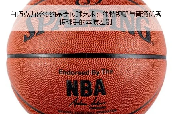 白巧克力盛赞约基奇传球艺术：独特视野与普通优秀传球手的本质差别
